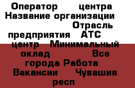 Оператор Call-центра › Название организации ­ Holiday travel › Отрасль предприятия ­ АТС, call-центр › Минимальный оклад ­ 45 000 - Все города Работа » Вакансии   . Чувашия респ.